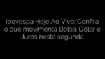 ​Ibovespa Hoje Ao Vivo: Confira o que movimenta Bolsa, Dólar e Juros nesta segunda 